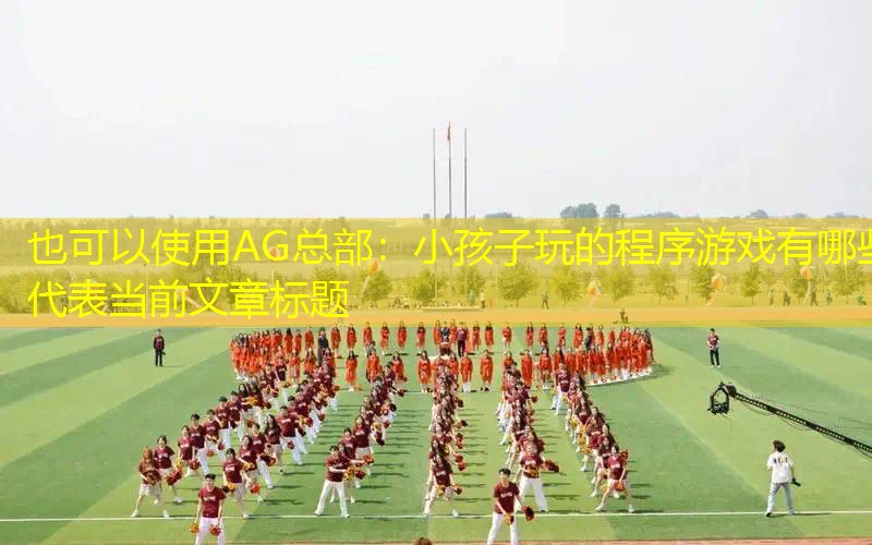 AG总部：小孩子玩的程序游戏有哪些