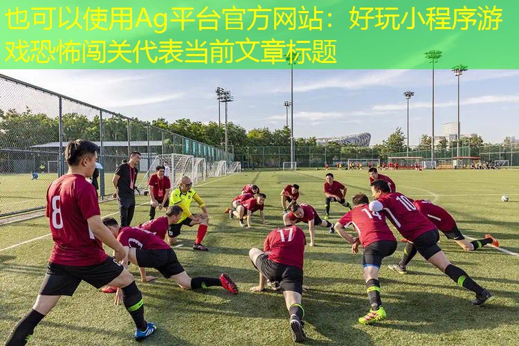 Ag平台官方网站：好玩小程序游戏恐怖闯关