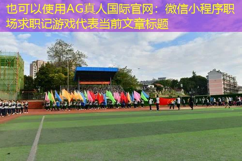 AG真人国际官网：微信小程序职场求职记游戏