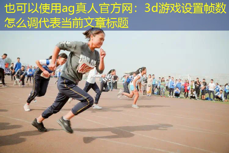 ag真人官方网：3d游戏设置帧数怎么调