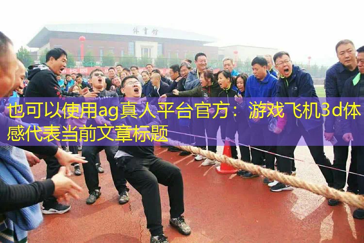 ag真人平台官方：游戏飞机3d体感