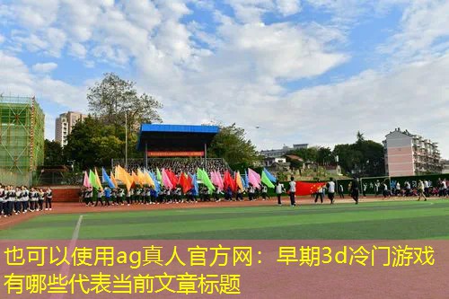 ag真人官方网：早期3d冷门游戏有哪些