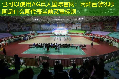 AG真人国际官网：丙烯画游戏原画是什么画