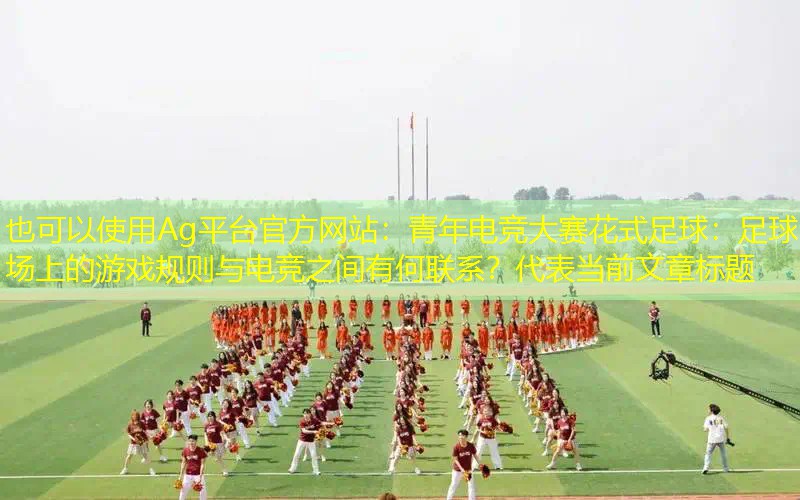 Ag平台官方网站：青年电竞大赛花式足球：足球场上的游戏规则与电竞之间有何联系？
