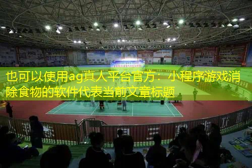 ag真人平台官方：小程序游戏消除食物的软件