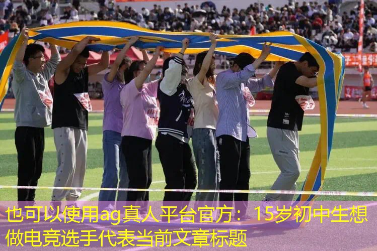 ag真人平台官方：15岁初中生想做电竞选手