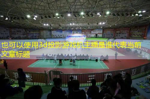 3d投影游戏机主播是谁